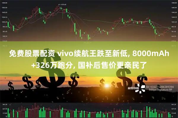 免费股票配资 vivo续航王跌至新低, 8000mAh+326万跑分, 国补后售价更亲民了