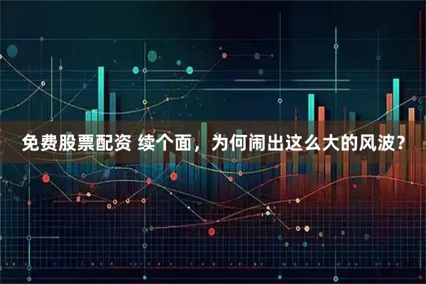 免费股票配资 续个面，为何闹出这么大的风波？