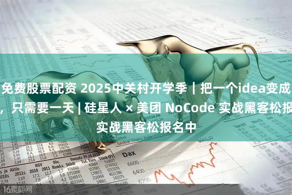 免费股票配资 2025中关村开学季｜把一个idea变成产品，只需要一天 | 硅星人 × 美团 NoCode 实战黑客松报名中