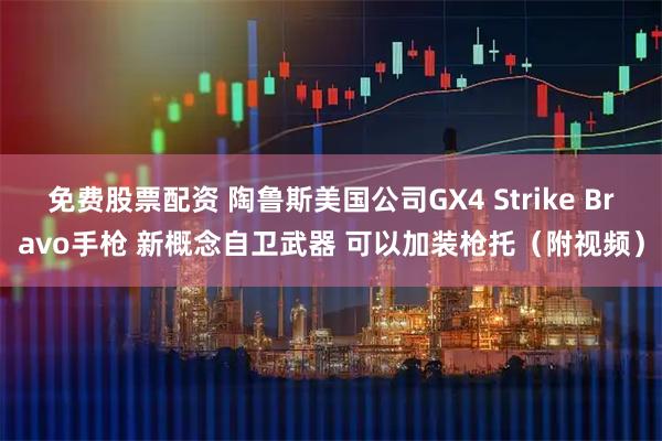 免费股票配资 陶鲁斯美国公司GX4 Strike Bravo手枪 新概念自卫武器 可以加装枪托（附视频）