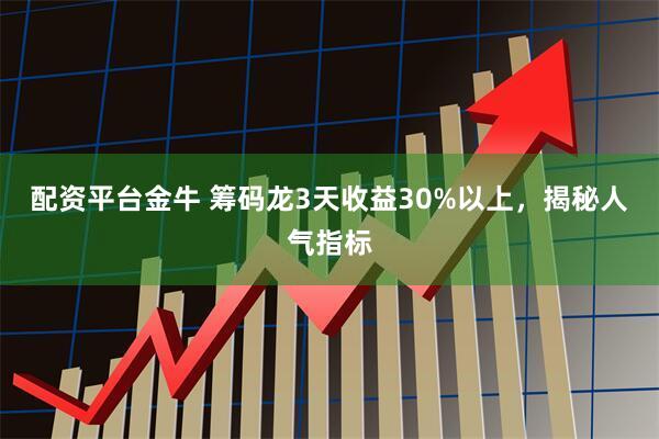 配资平台金牛 筹码龙3天收益30%以上，揭秘人气指标