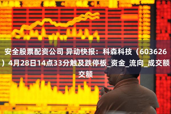 安全股票配资公司 异动快报：科森科技（603626）4月28日14点33分触及跌停板_资金_流向_成交额