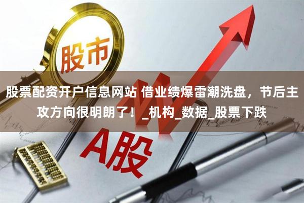 股票配资开户信息网站 借业绩爆雷潮洗盘，节后主攻方向很明朗了！_机构_数据_股票下跌