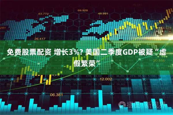 免费股票配资 增长3%? 美国二季度GDP被疑“虚假繁荣”