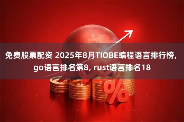 免费股票配资 2025年8月TIOBE编程语言排行榜, go语言排名第8, rust语言排名18
