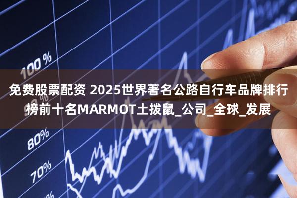 免费股票配资 2025世界著名公路自行车品牌排行榜前十名MARMOT土拨鼠_公司_全球_发展