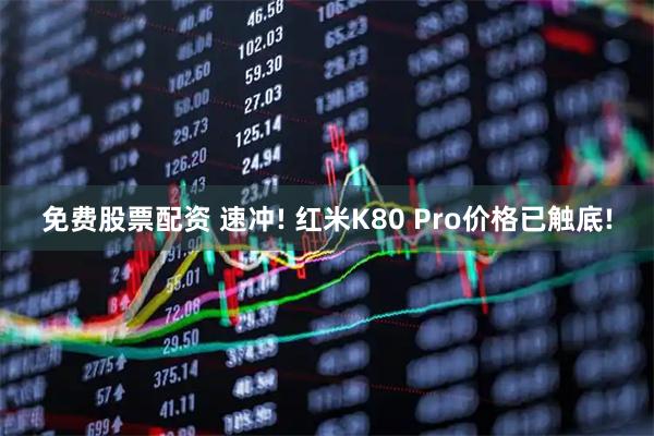 免费股票配资 速冲! 红米K80 Pro价格已触底!