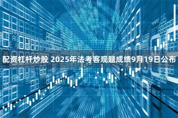 配资杠杆炒股 2025年法考客观题成绩9月19日公布