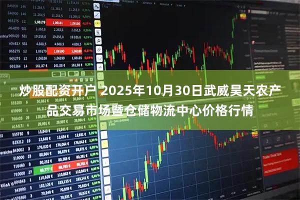 炒股配资开户 2025年10月30日武威昊天农产品交易市场暨仓储物流中心价格行情