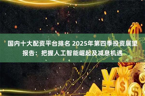 国内十大配资平台排名 2025年第四季投资展望报告：把握人工智能崛起及减息机遇