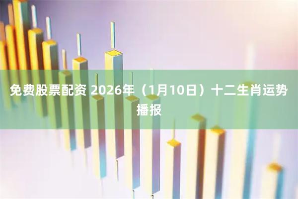 免费股票配资 2026年（1月10日）十二生肖运势播报