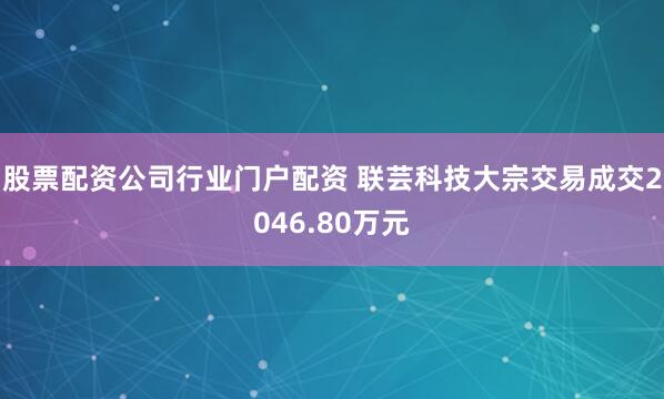 股票配资公司行业门户配资 联芸科技大宗交易成交2046.80万元
