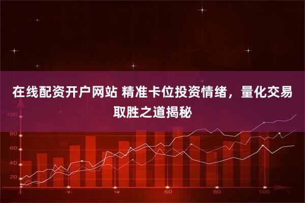 在线配资开户网站 精准卡位投资情绪，量化交易取胜之道揭秘