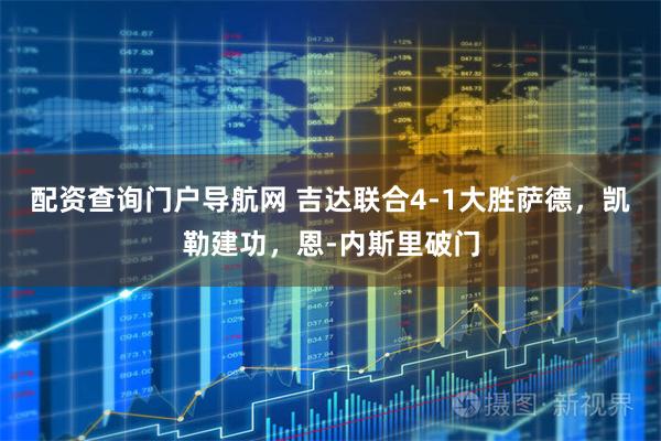 配资查询门户导航网 吉达联合4-1大胜萨德，凯勒建功，恩-内斯里破门